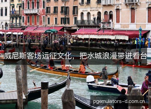 威尼斯客场远征文化，把水城浪漫带进看台