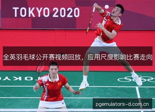 全英羽毛球公开赛视频回放，应用尺度影响比赛走向